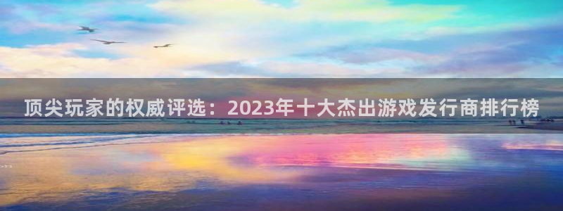 db电竞子图片高清图片：顶尖玩家的权威评选：2023年十大杰出游戏发行商排行榜