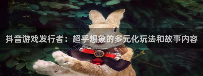 db电竞科技：抖音游戏发行者：超乎想象的多元化玩法和故事内容