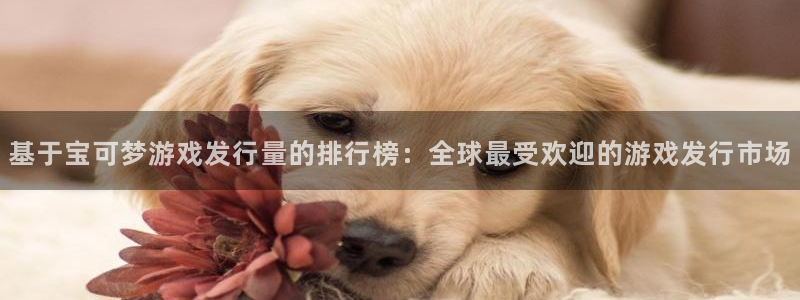 db电竞官网注册方法视频教程：基于宝可梦游戏发行量的排行榜：全球最受欢迎的游戏发行市场
