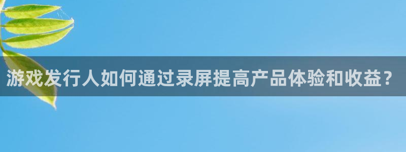 作者db电竞子小说：游戏发行人如何通过录屏提高产品体验和收益？