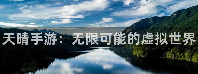 db电竞官网平台怎么样可靠吗：天晴手游：无限可能的虚拟世界