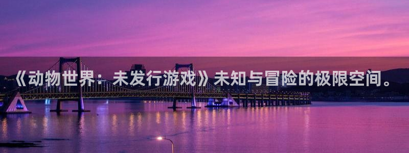 db电竞官网注册方法是什么意思：《动物世界：未发行游戏》未知与冒险的极限空间。